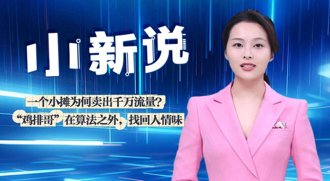 小新说丨一个小摊为何卖出千万流量？ “鸡排哥”在算法之外，找回人情味